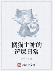 橘猫主神的铲屎日常txt八零