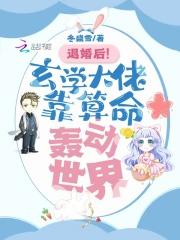 退婚后!玄学大佬靠算命轰动世界百度