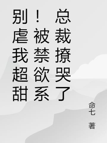 别虐我超甜!被禁欲系总裁撩哭了免费阅读