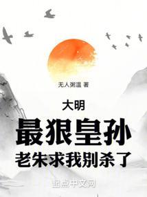 大明最狠皇孙老朱求我别杀了