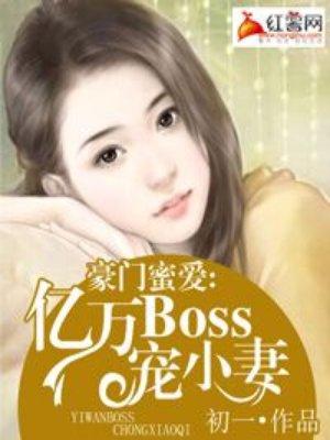 豪门密爱亿万boss宠妻全文