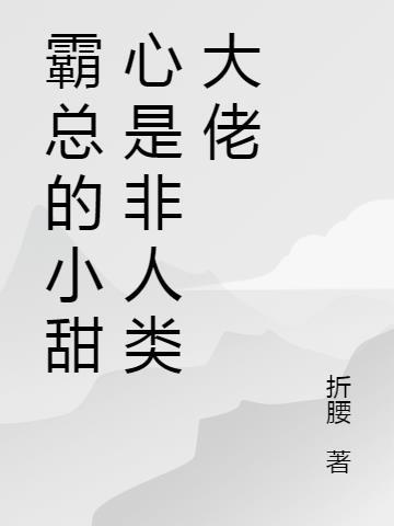 霸总的小甜心是非人类大佬